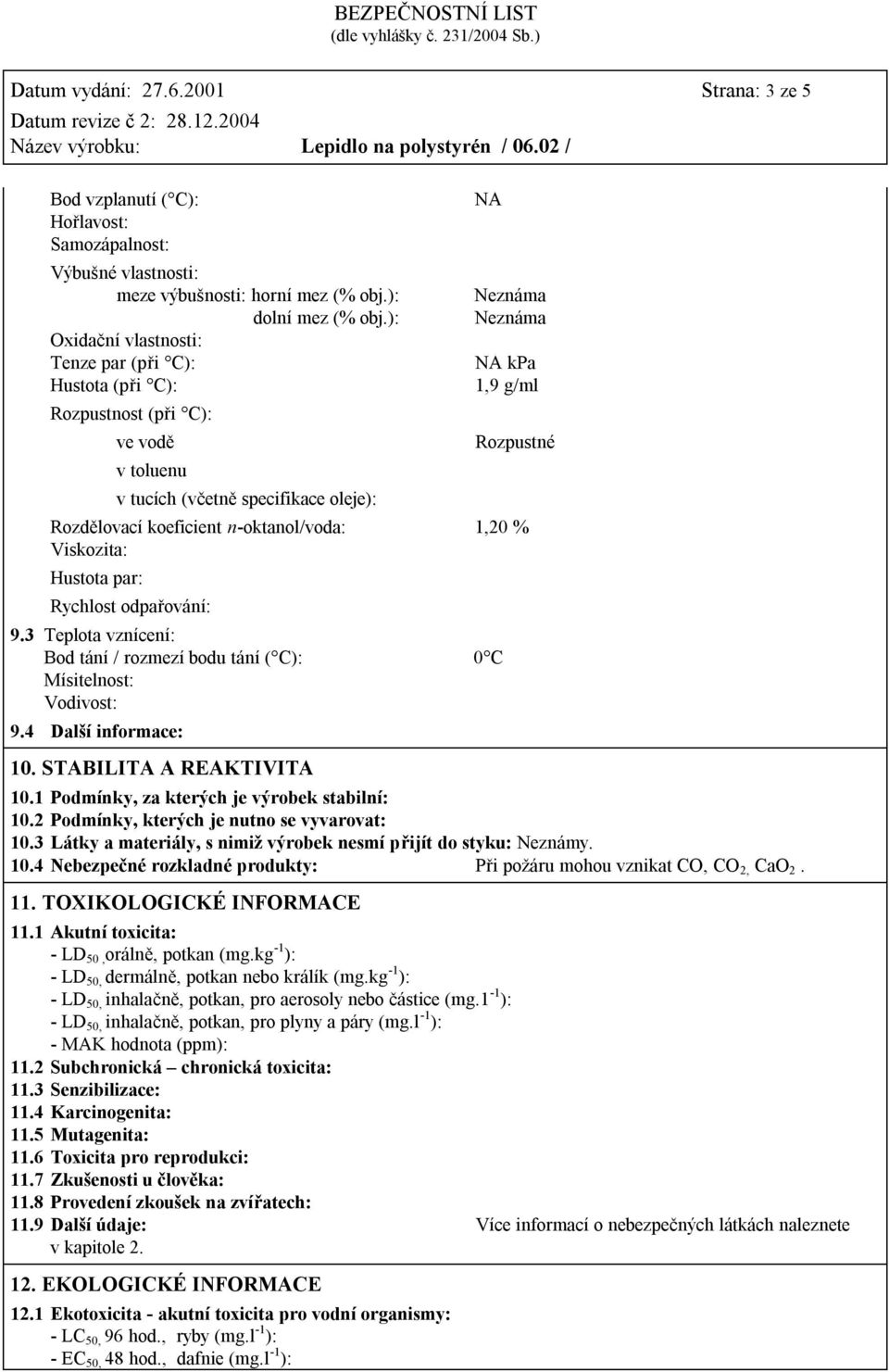 koeficient n-oktanol/voda: 1,20 % Viskozita: Hustota par: Rychlost odpařování: 9.3 Teplota vznícení: Bod tání / rozmezí bodu tání ( C): 0 C Mísitelnost: Vodivost: 9.4 Další informace: 10.