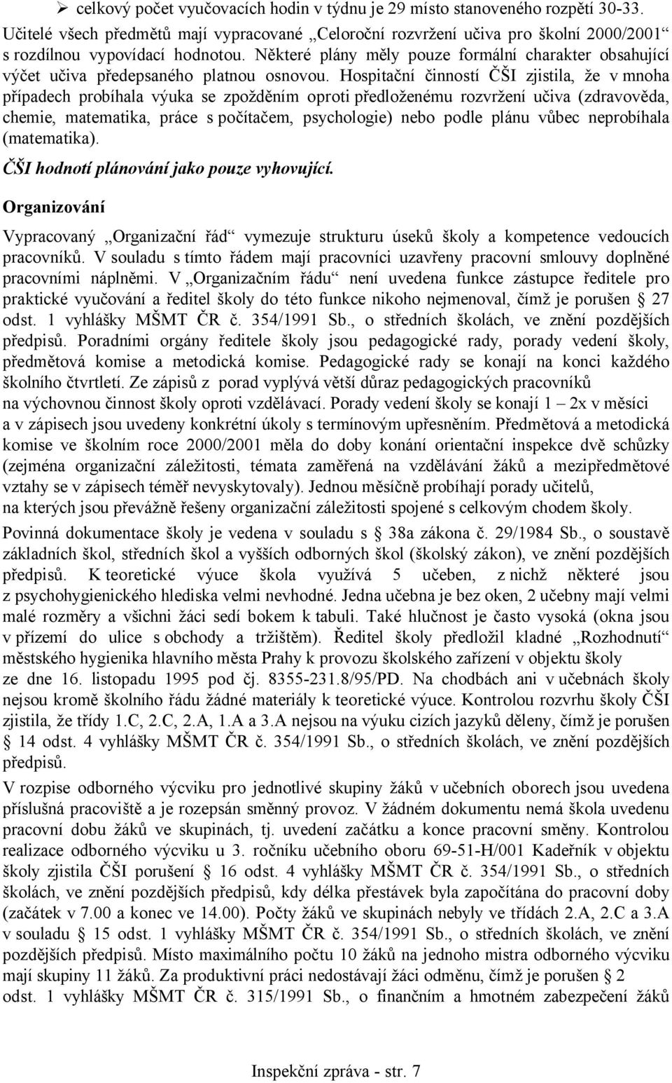 Hospitační činností ČŠI zjistila, že v mnoha případech probíhala výuka se zpožděním oproti předloženému rozvržení učiva (zdravověda, chemie, matematika, práce s počítačem, psychologie) nebo podle