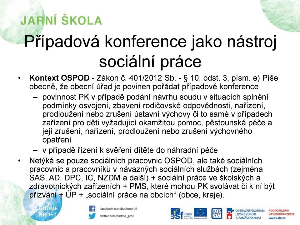 prodloužení nebo zrušení ústavní výchovy či to samé v případech zařízení pro děti vyžadující okamžitou pomoc, pěstounská péče a její zrušení, nařízení, prodloužení nebo zrušení výchovného opatření v