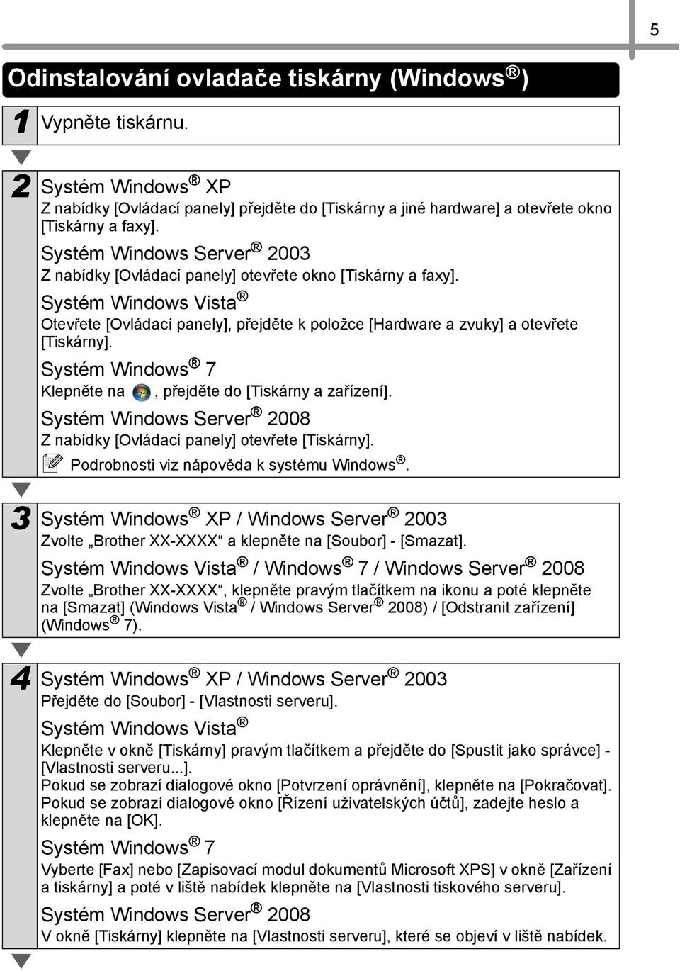 Systém Windows 7 Klepněte na, přejděte do [Tiskárny a zařízení]. Systém Windows Server 2008 Z nabídky [Ovládací panely] otevřete [Tiskárny]. Podrobnosti viz nápověda k systému Windows.