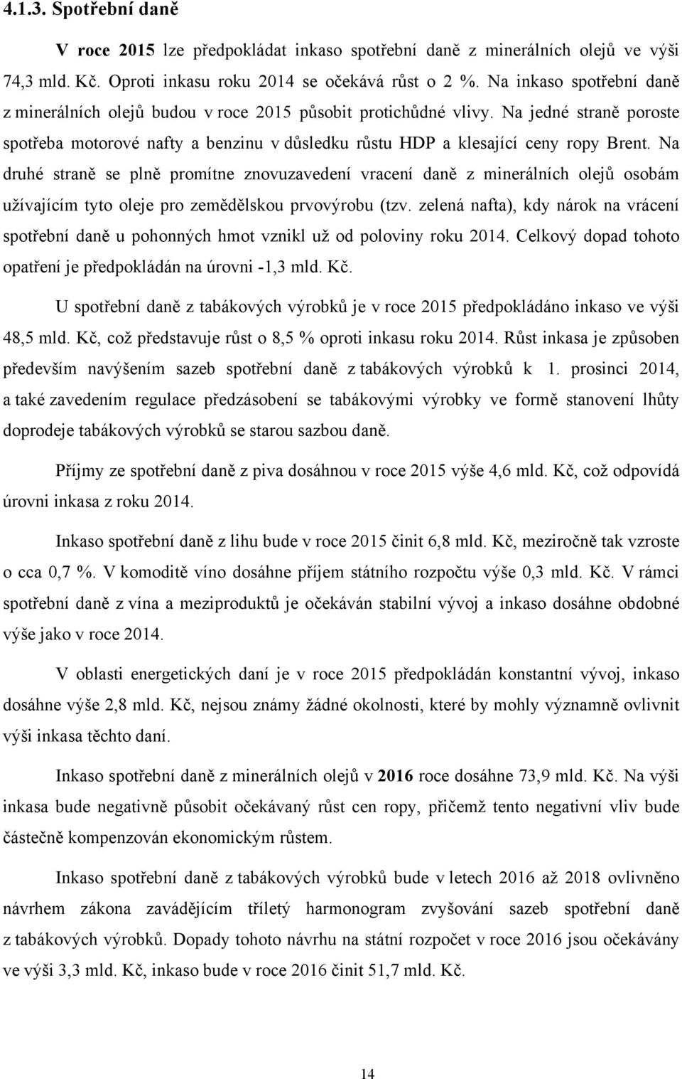 Na druhé straně se plně promítne znovuzavedení vracení daně z minerálních olejů osobám užívajícím tyto oleje pro zemědělskou prvovýrobu (tzv.
