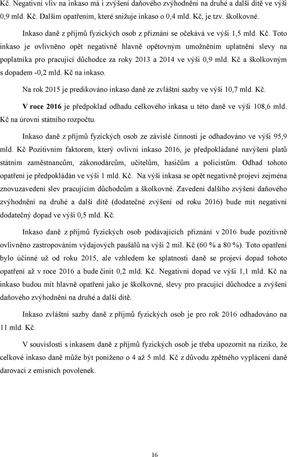 Toto inkaso je ovlivněno opět negativně hlavně opětovným umožněním uplatnění slevy na poplatníka pro pracující důchodce za roky 2013 a 2014 ve výši 0,9 mld. Kč a školkovným s dopadem -0,2 mld.