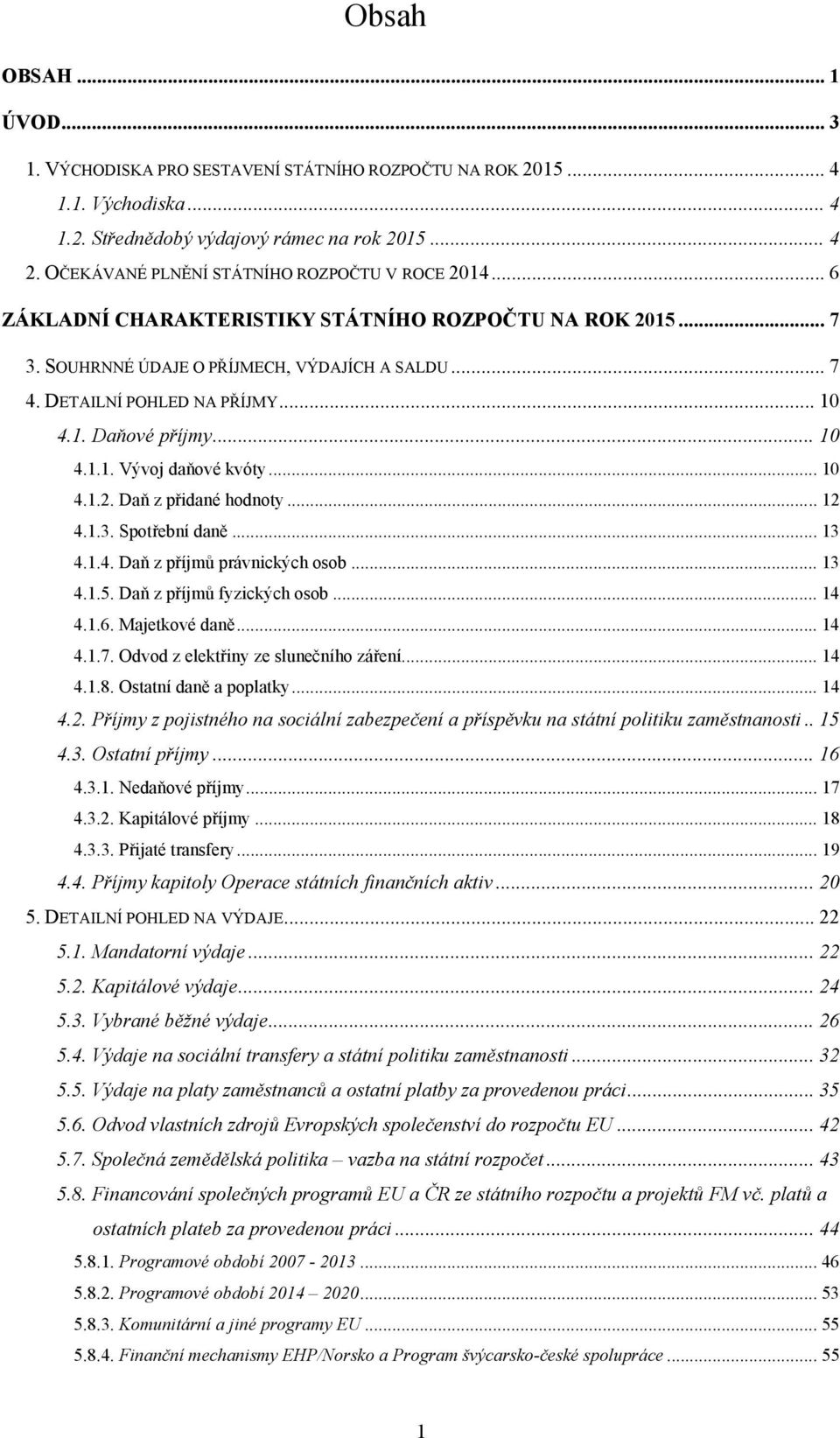 1. Daňové příjmy... 10 4.1.1. Vývoj daňové kvóty... 10 4.1.2. Daň z přidané hodnoty... 12 4.1.3. Spotřební daně... 13 4.1.4. Daň z příjmů právnických osob... 13 4.1.5. Daň z příjmů fyzických osob.