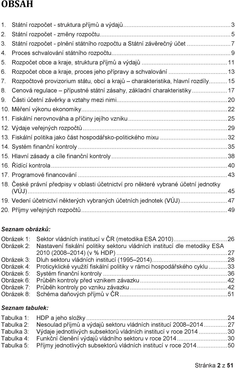 Rozpočtové provizorium státu, obcí a krajů charakteristika, hlavní rozdíly... 15 8. Cenová regulace přípustné státní zásahy, základní charakteristiky... 17 9. Části účetní závěrky a vztahy mezi nimi.