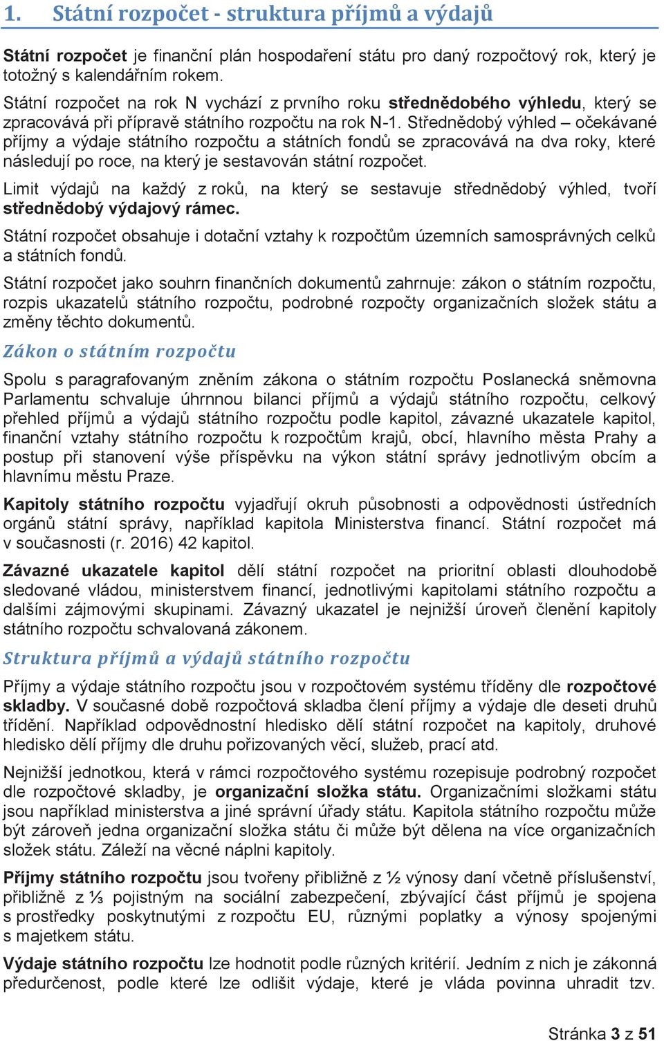 Střednědobý výhled očekávané příjmy a výdaje státního rozpočtu a státních fondů se zpracovává na dva roky, které následují po roce, na který je sestavován státní rozpočet.