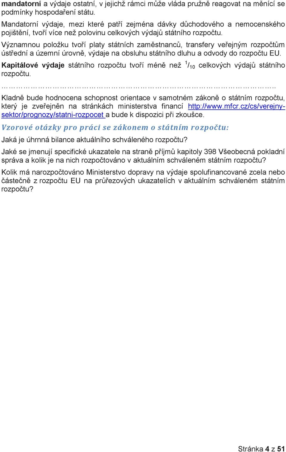 Významnou položku tvoří platy státních zaměstnanců, transfery veřejným rozpočtům ústřední a územní úrovně, výdaje na obsluhu státního dluhu a odvody do rozpočtu EU.