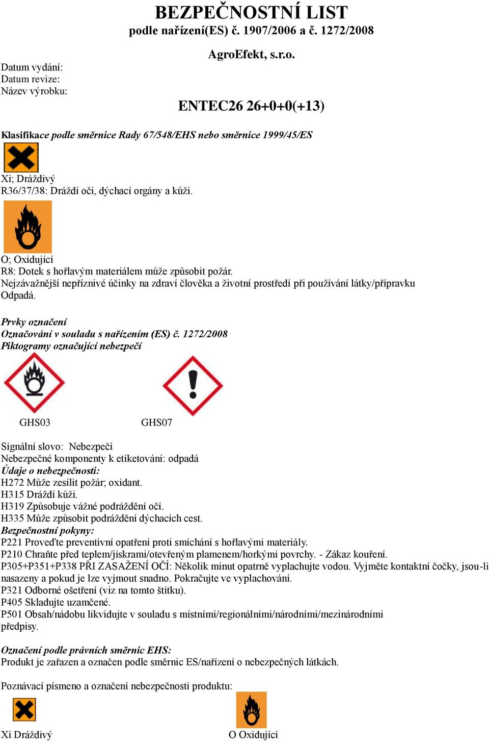 1272/2008 Piktogramy označující nebezpečí GHS03 GHS07 Signální slovo: Nebezpečí Nebezpečné komponenty k etiketování: odpadá Údaje o nebezpečnosti: H272 Může zesílit požár; oxidant. H315 Dráždí kůži.