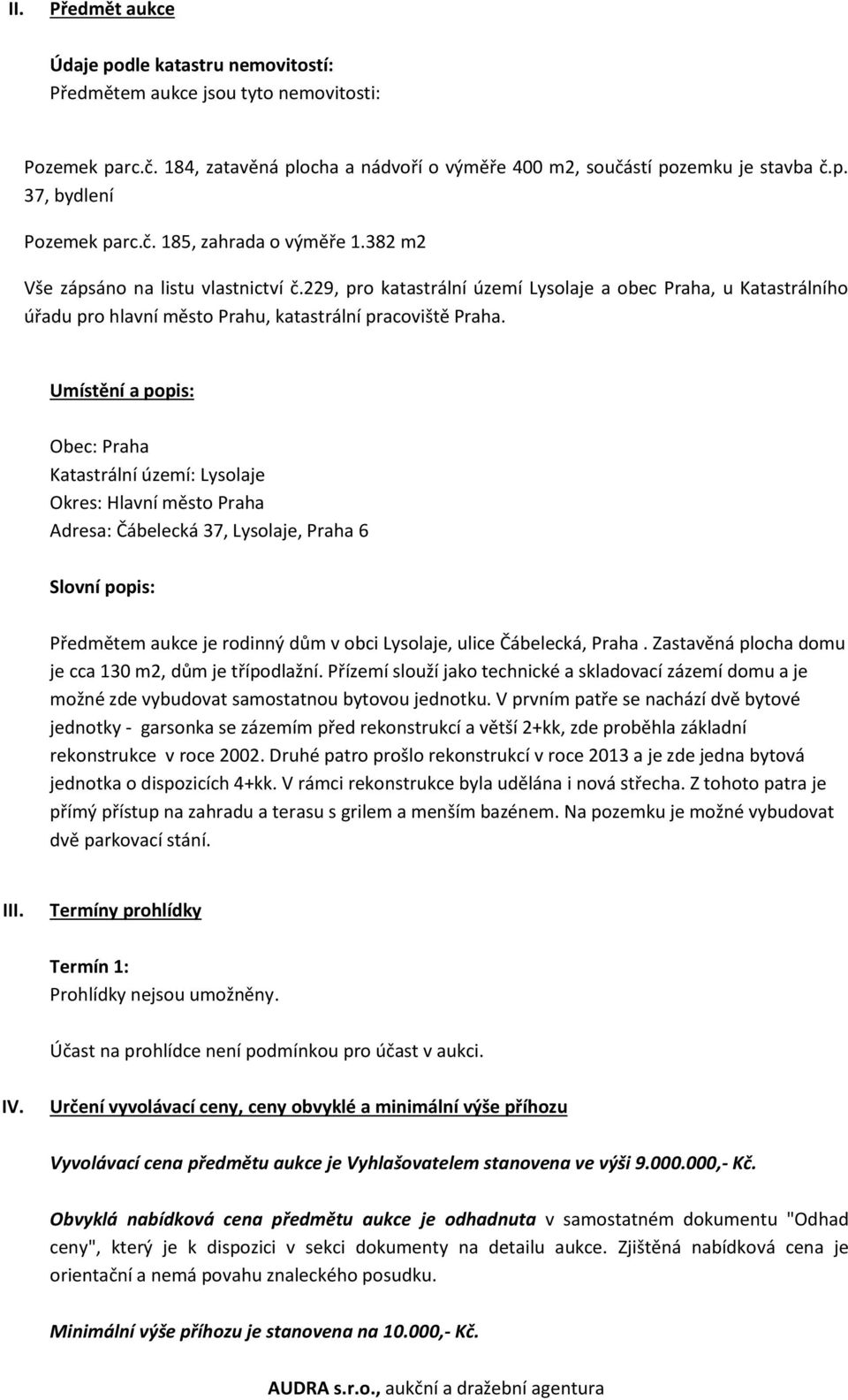 Umístění a popis: Obec: Praha Katastrální území: Lysolaje Okres: Hlavní město Praha Adresa: Čábelecká 37, Lysolaje, Praha 6 Slovní popis: Předmětem aukce je rodinný dům v obci Lysolaje, ulice