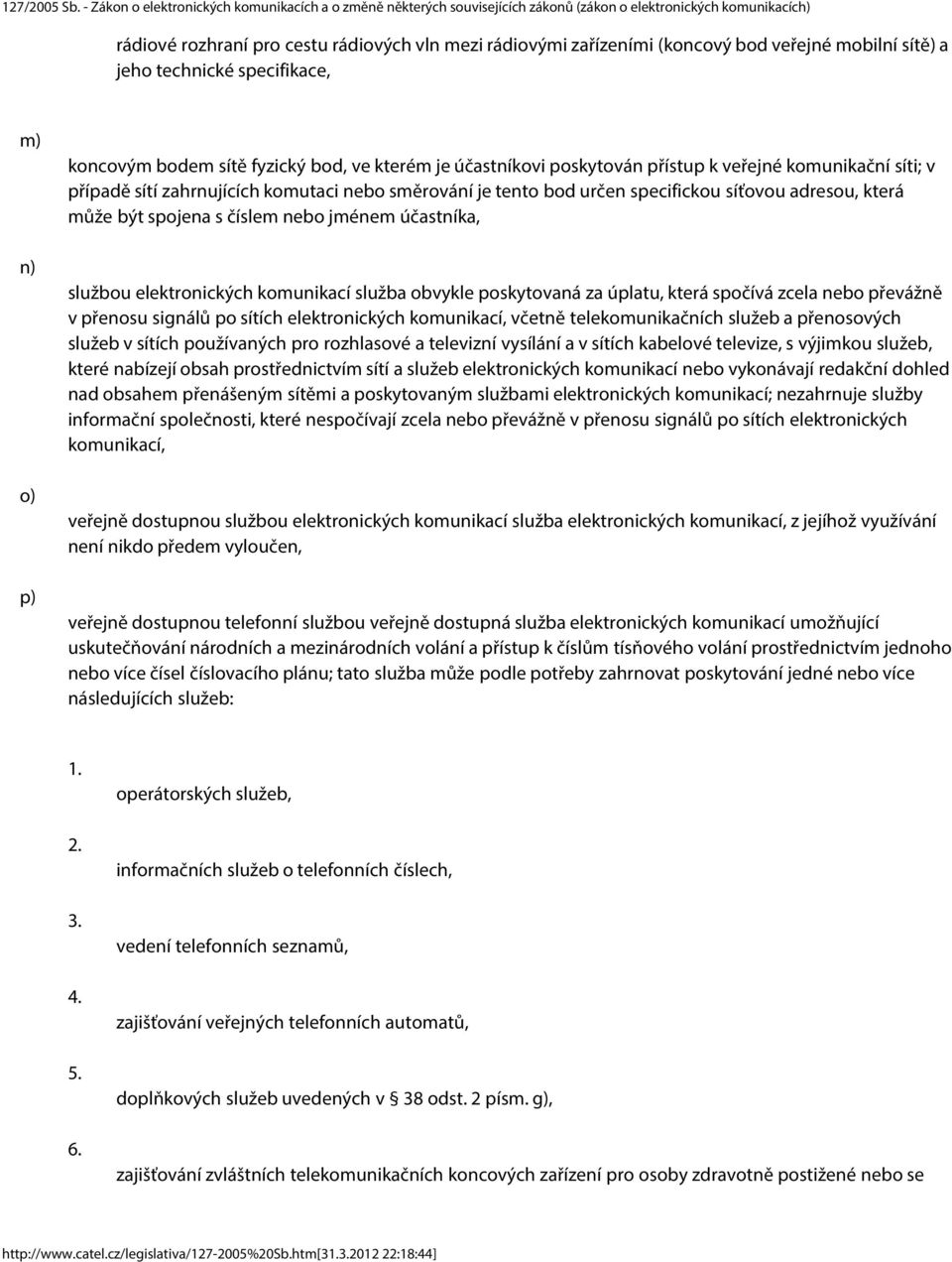 jménem účastníka, službou elektronických komunikací služba obvykle poskytovaná za úplatu, která spočívá zcela nebo převážně v přenosu signálů po sítích elektronických komunikací, včetně