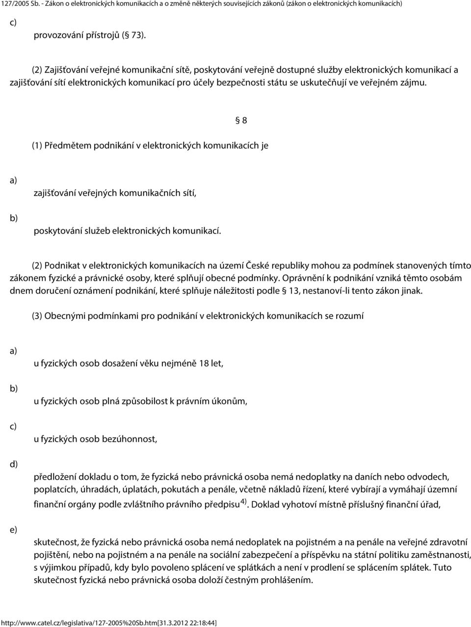 veřejném zájmu. 8 (1) Předmětem podnikání v elektronických komunikacích je zajišťování veřejných komunikačních sítí, poskytování služeb elektronických komunikací.