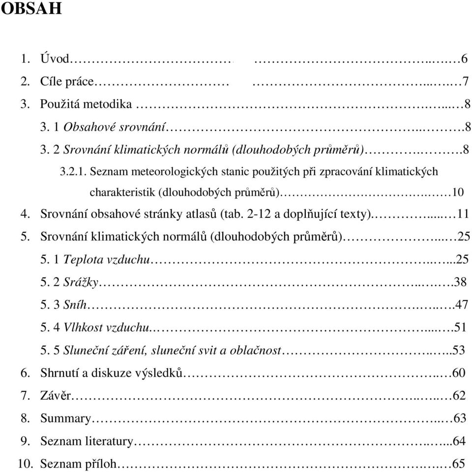 ...38 5. 3 Sníh....47 5. 4 Vlhkost vzduchu....51 5. 5 Sluneční záření, sluneční svit a oblačnost....53 6. Shrnutí a diskuze výsledků.. 60 7. Závěr.... 62 8. Summary.