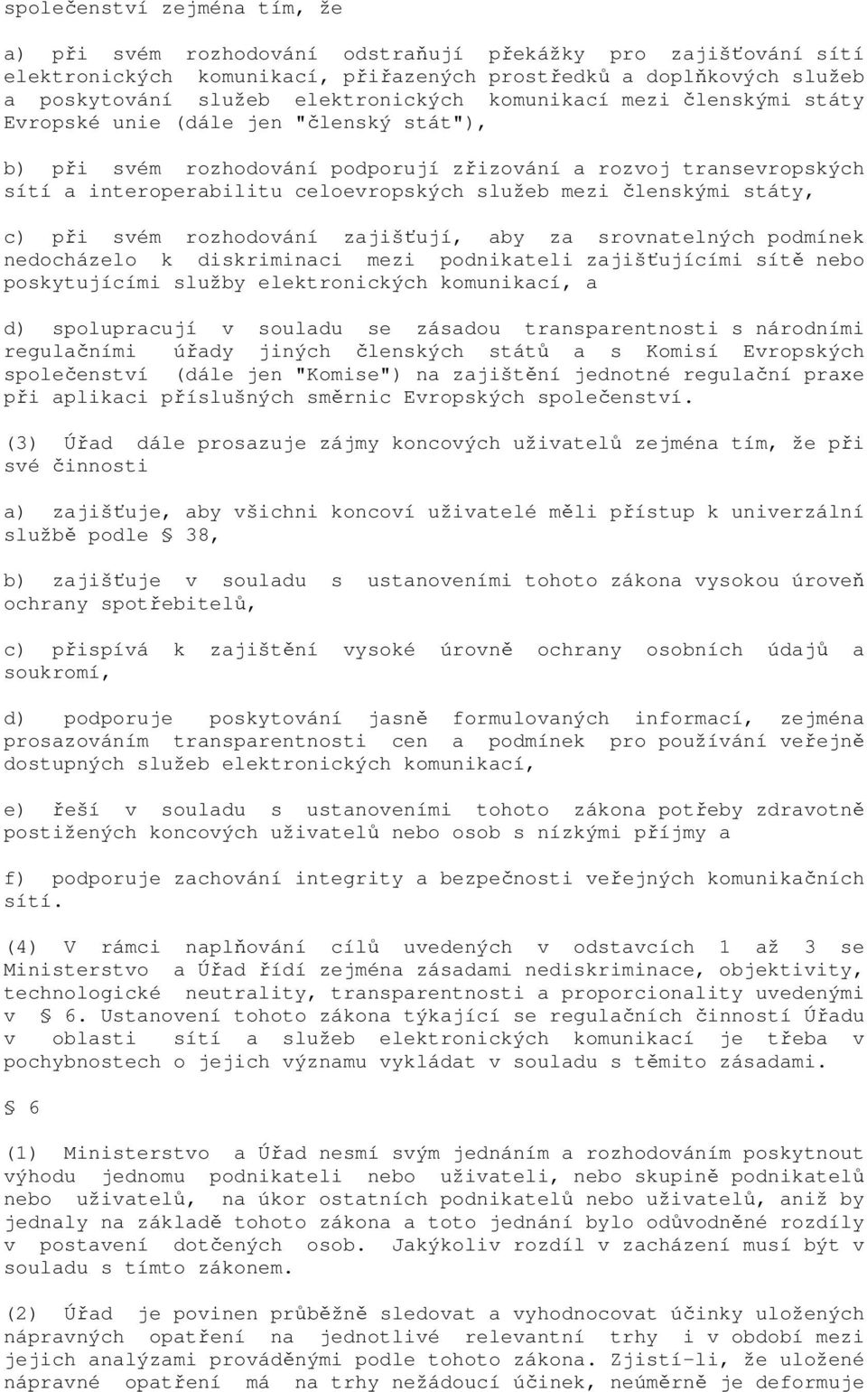 služeb mezi členskými státy, c) při svém rozhodování zajišťují, aby za srovnatelných podmínek nedocházelo k diskriminaci mezi podnikateli zajišťujícími sítě nebo poskytujícími služby elektronických