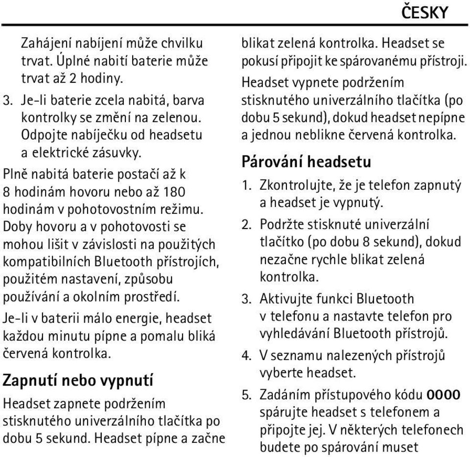 Doby hovoru a v pohotovosti se mohou li¹it v závislosti na pou¾itých kompatibilních Bluetooth pøístrojích, pou¾itém nastavení, zpùsobu pou¾ívání a okolním prostøedí.
