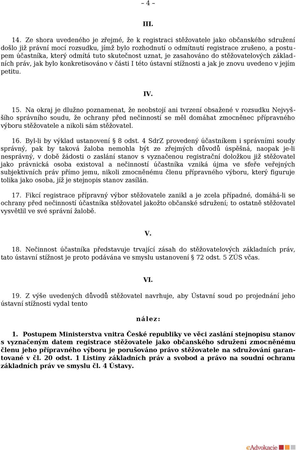 odmítá tuto skutečnost uznat, je zasahováno do stěžovatelových základních práv, jak bylo konkretisováno v části I této ústavní stížnosti a jak je znovu uvedeno v jejím petitu. IV. 15.