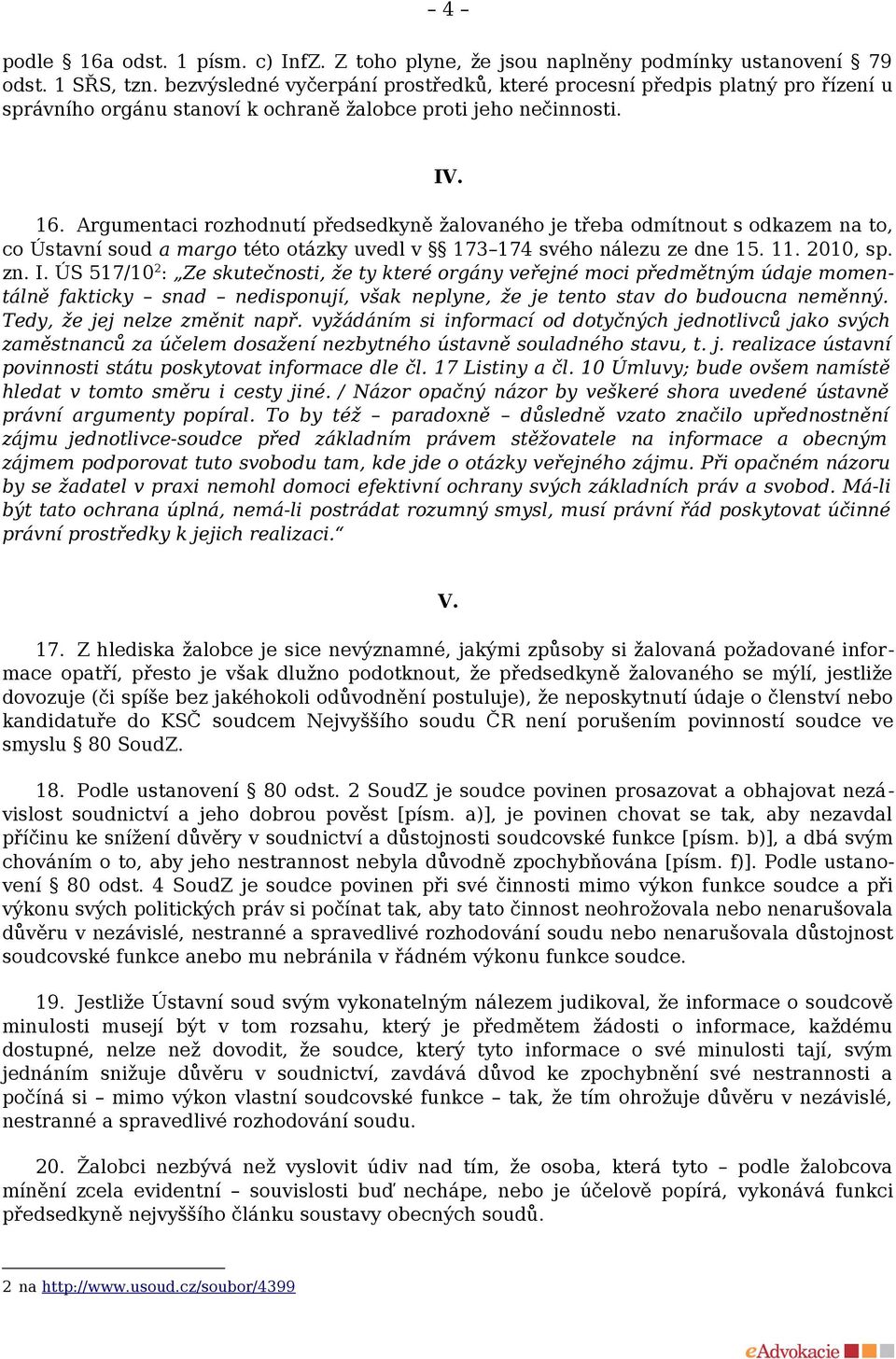 Argumentaci rozhodnutí předsedkyně žalovaného je třeba odmítnout s odkazem na to, co Ústavní soud a margo této otázky uvedl v 173 174 svého nálezu ze dne 15. 11. 2010, sp. zn. I.