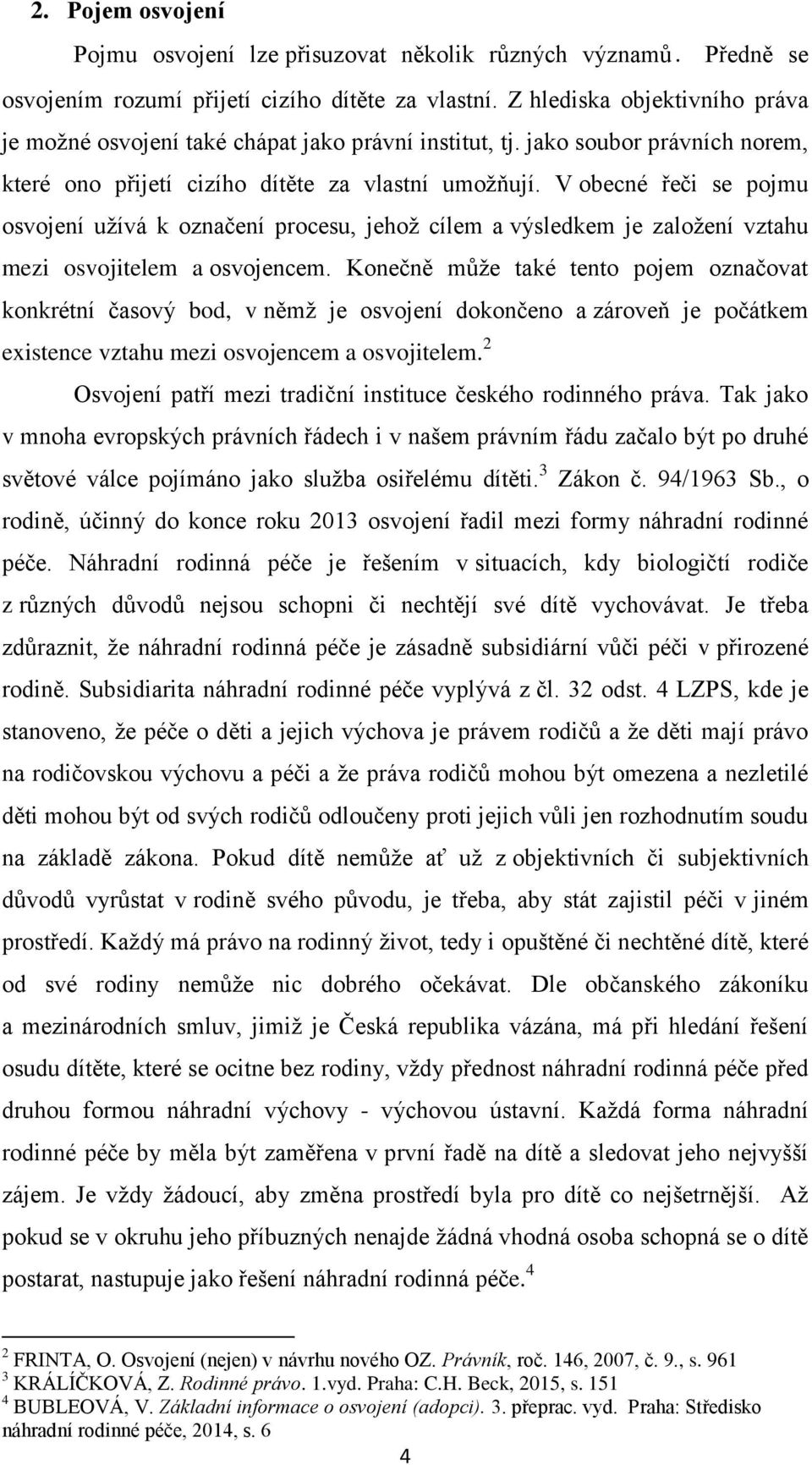 V obecné řeči se pojmu osvojení užívá k označení procesu, jehož cílem a výsledkem je založení vztahu mezi osvojitelem a osvojencem.