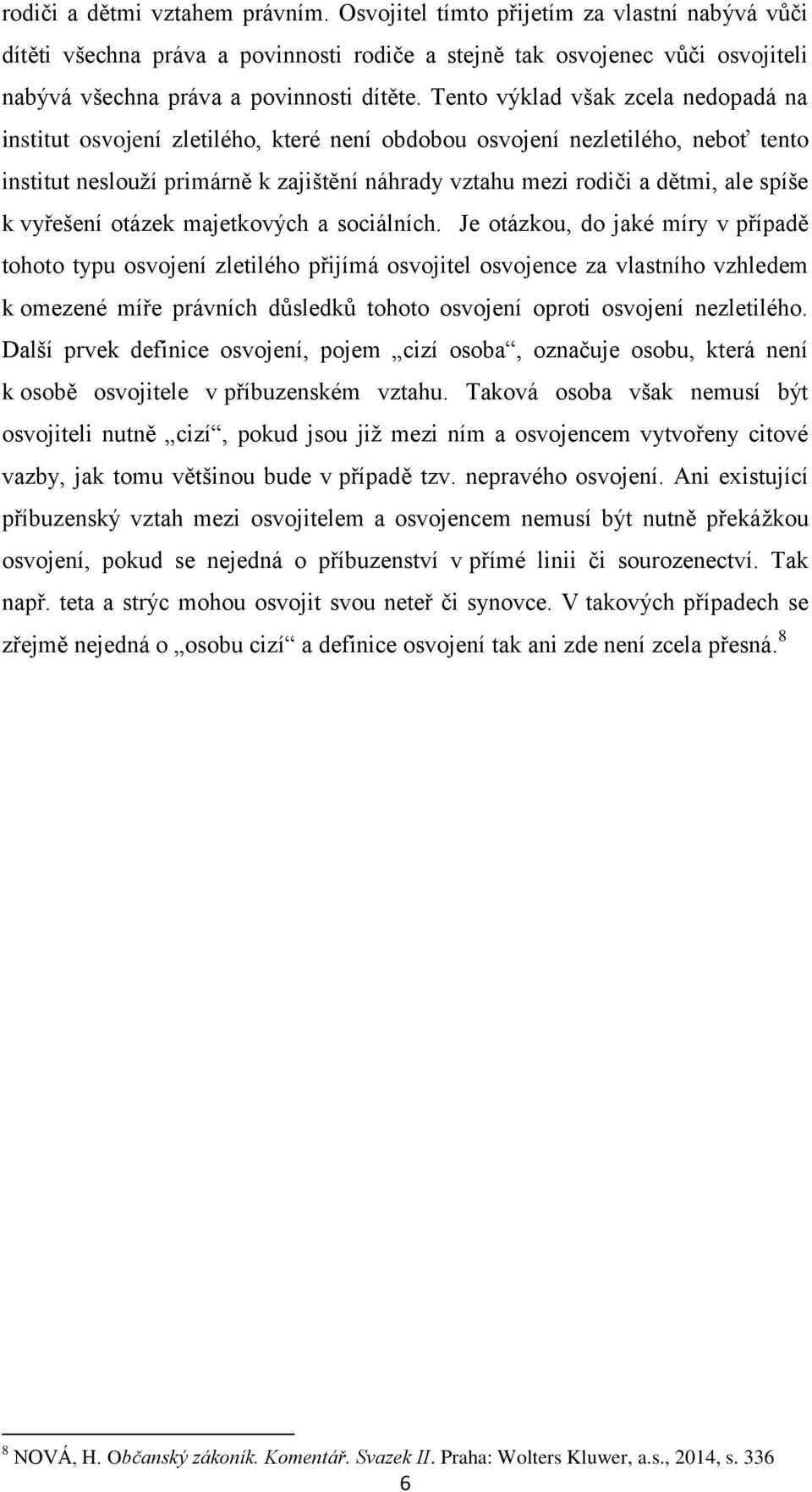 Tento výklad však zcela nedopadá na institut osvojení zletilého, které není obdobou osvojení nezletilého, neboť tento institut neslouží primárně k zajištění náhrady vztahu mezi rodiči a dětmi, ale