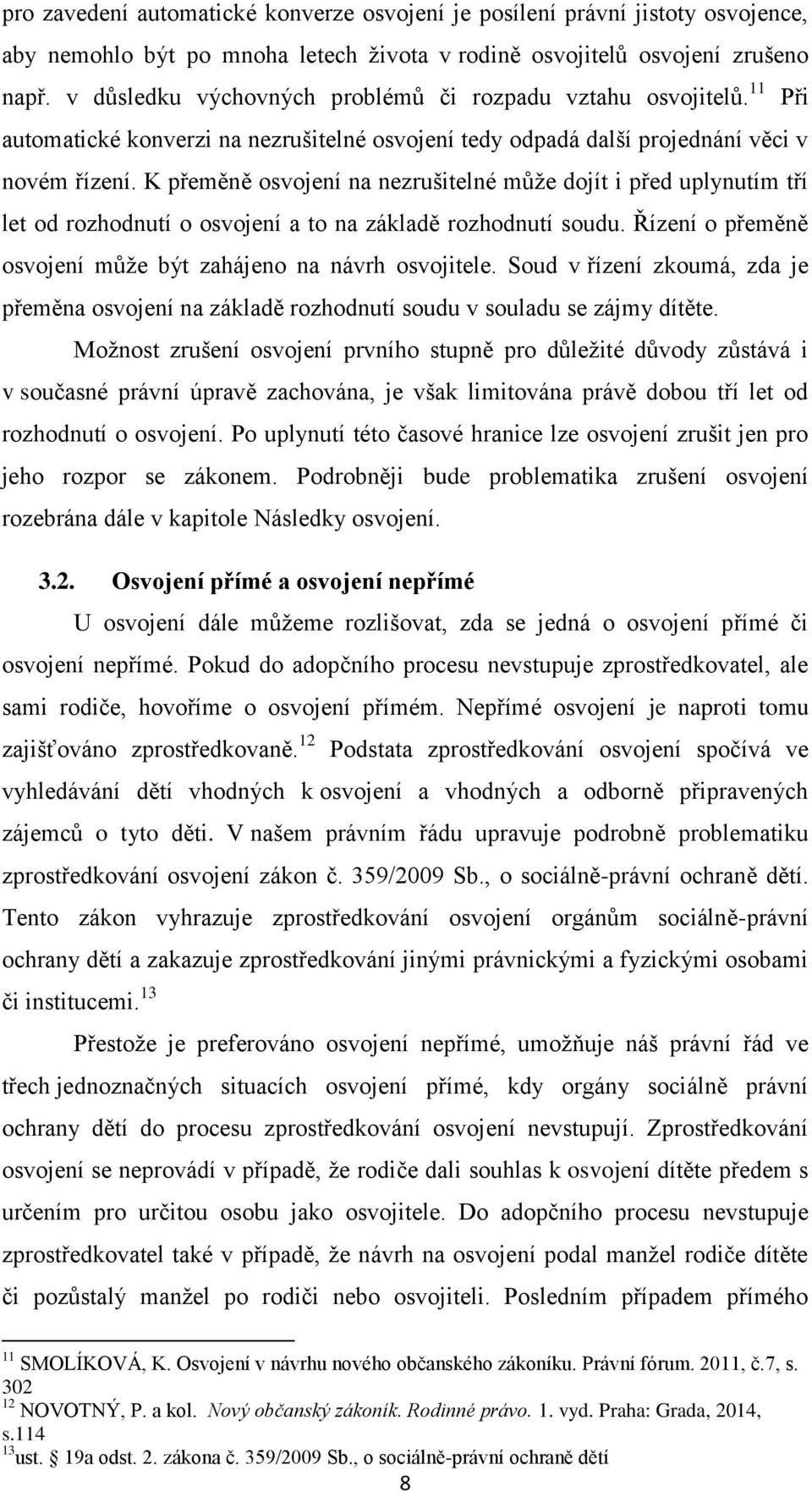 K přeměně osvojení na nezrušitelné může dojít i před uplynutím tří let od rozhodnutí o osvojení a to na základě rozhodnutí soudu. Řízení o přeměně osvojení může být zahájeno na návrh osvojitele.