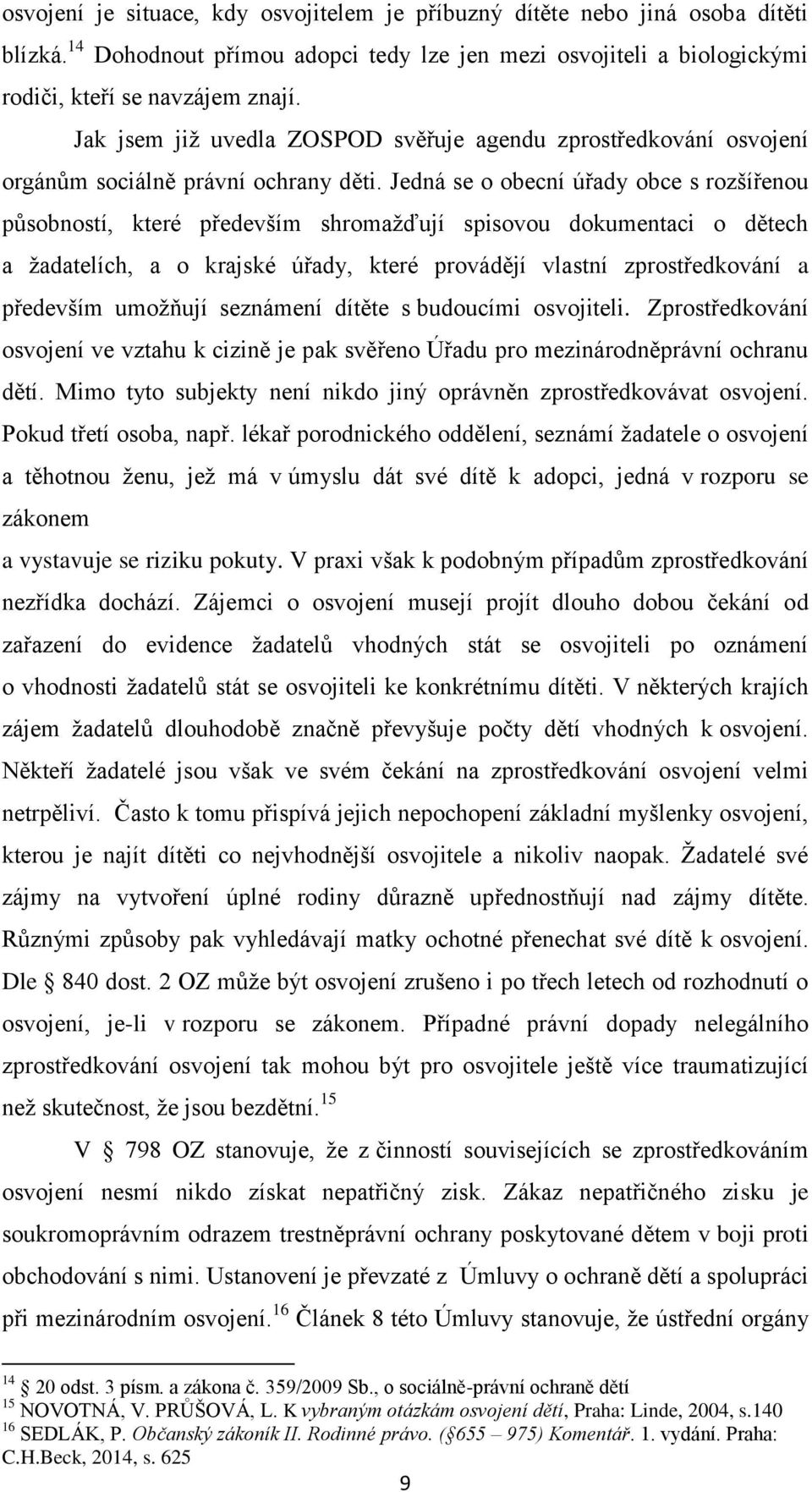 Jedná se o obecní úřady obce s rozšířenou působností, které především shromažďují spisovou dokumentaci o dětech a žadatelích, a o krajské úřady, které provádějí vlastní zprostředkování a především