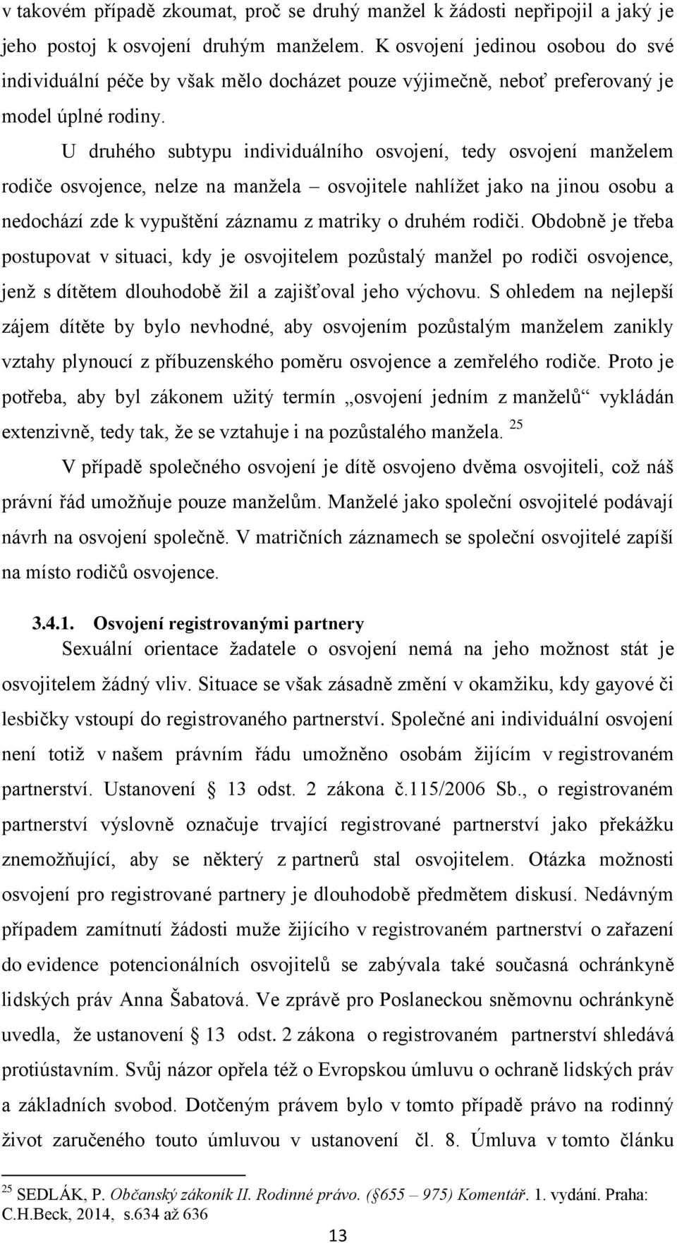 U druhého subtypu individuálního osvojení, tedy osvojení manželem rodiče osvojence, nelze na manžela osvojitele nahlížet jako na jinou osobu a nedochází zde k vypuštění záznamu z matriky o druhém