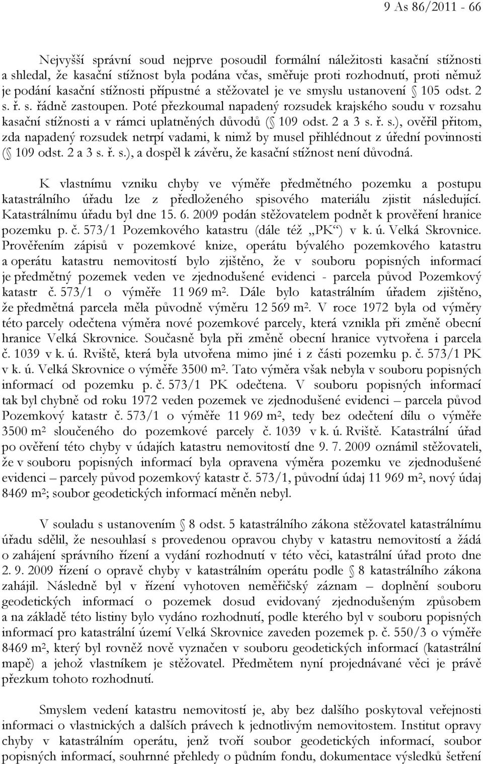 Poté přezkoumal napadený rozsudek krajského soudu v rozsahu kasační stížnosti a v rámci uplatněných důvodů ( 109 odst. 2 a 3 s. ř. s.), ověřil přitom, zda napadený rozsudek netrpí vadami, k nimž by musel přihlédnout z úřední povinnosti ( 109 odst.