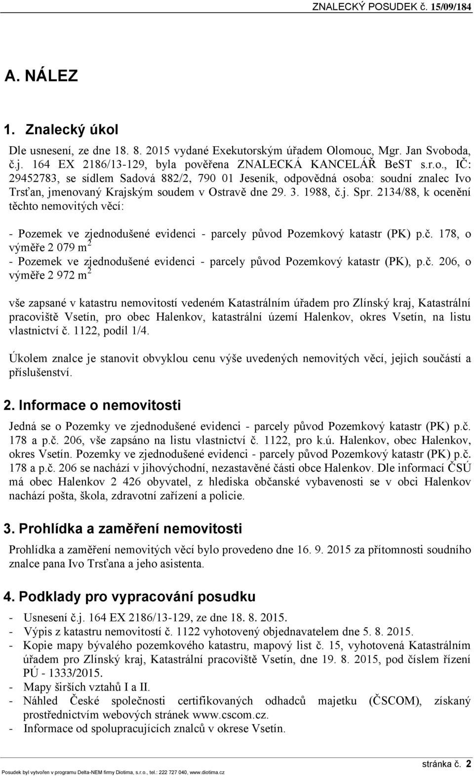 č. 206, o výměře 2 972 m 2 vše zapsané v katastru nemovitostí vedeném Katastrálním úřadem pro Zlínský kraj, Katastrální pracoviště Vsetín, pro obec Halenkov, katastrální území Halenkov, okres Vsetín,