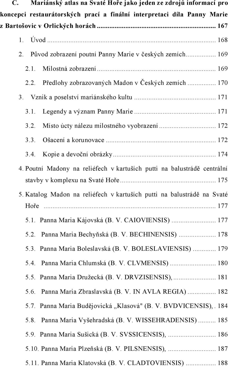 .. 171 3.2. Místo úcty nálezu milostného vyobrazení... 172 3.3. Ošacení a korunovace... 172 3.4. Kopie a devoční obrázky... 174 4.