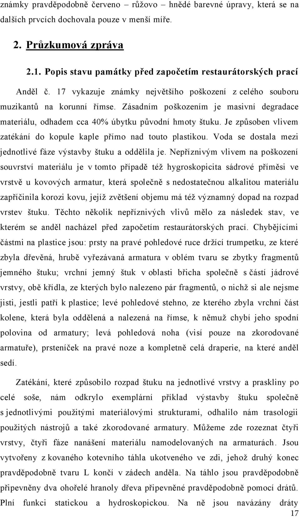 Zásadním poškozením je masivní degradace materiálu, odhadem cca 40% úbytku původní hmoty štuku. Je způsoben vlivem zatékání do kopule kaple přímo nad touto plastikou.