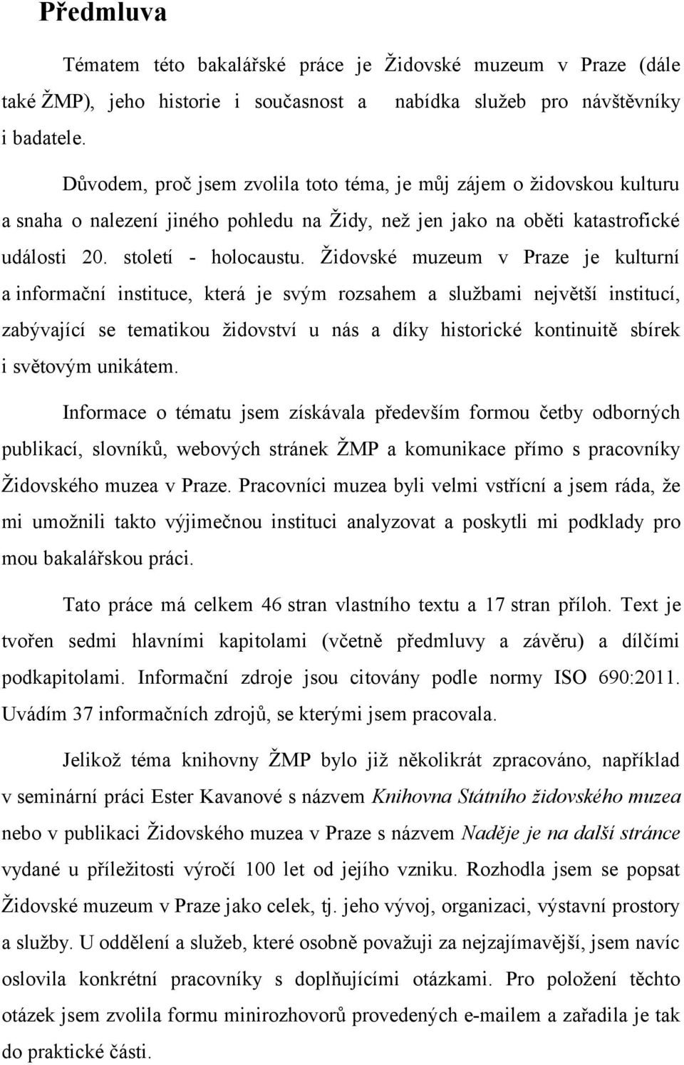 Židovské muzeum v Praze je kulturní a informační instituce, která je svým rozsahem a službami největší institucí, zabývající se tematikou židovství u nás a díky historické kontinuitě sbírek i