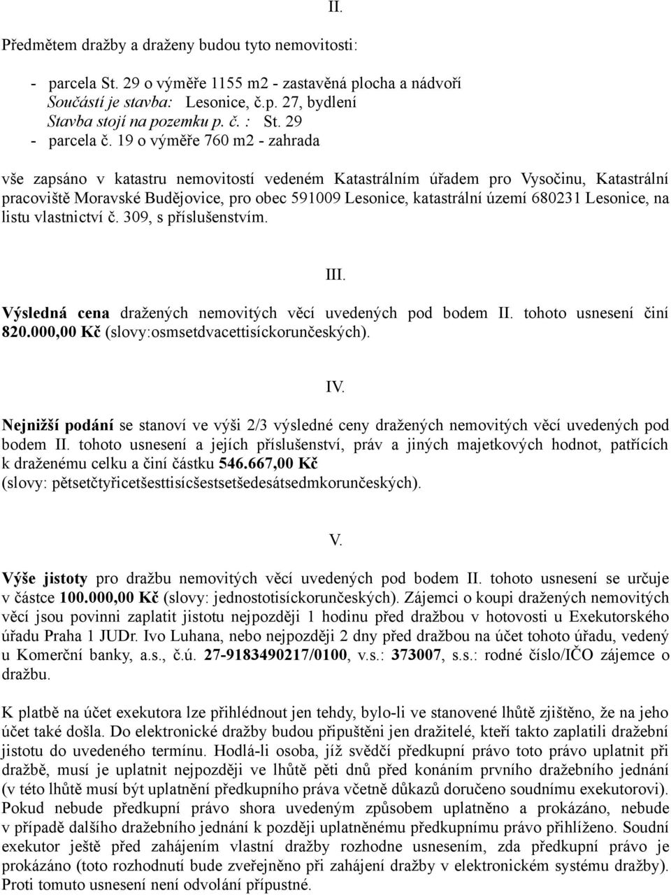 19 o výměře 760 m2 - zahrada vše zapsáno v katastru nemovitostí vedeném Katastrálním úřadem pro Vysočinu, Katastrální pracoviště Moravské Budějovice, pro obec 591009 Lesonice, katastrální území