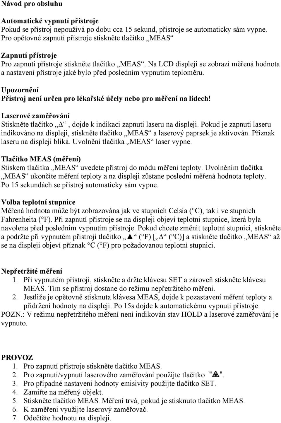 Na LCD displeji se zobrazí měřená hodnota a nastavení přístroje jaké bylo před posledním vypnutím teploměru. Upozornění Přístroj není určen pro lékařské účely nebo pro měření na lidech!