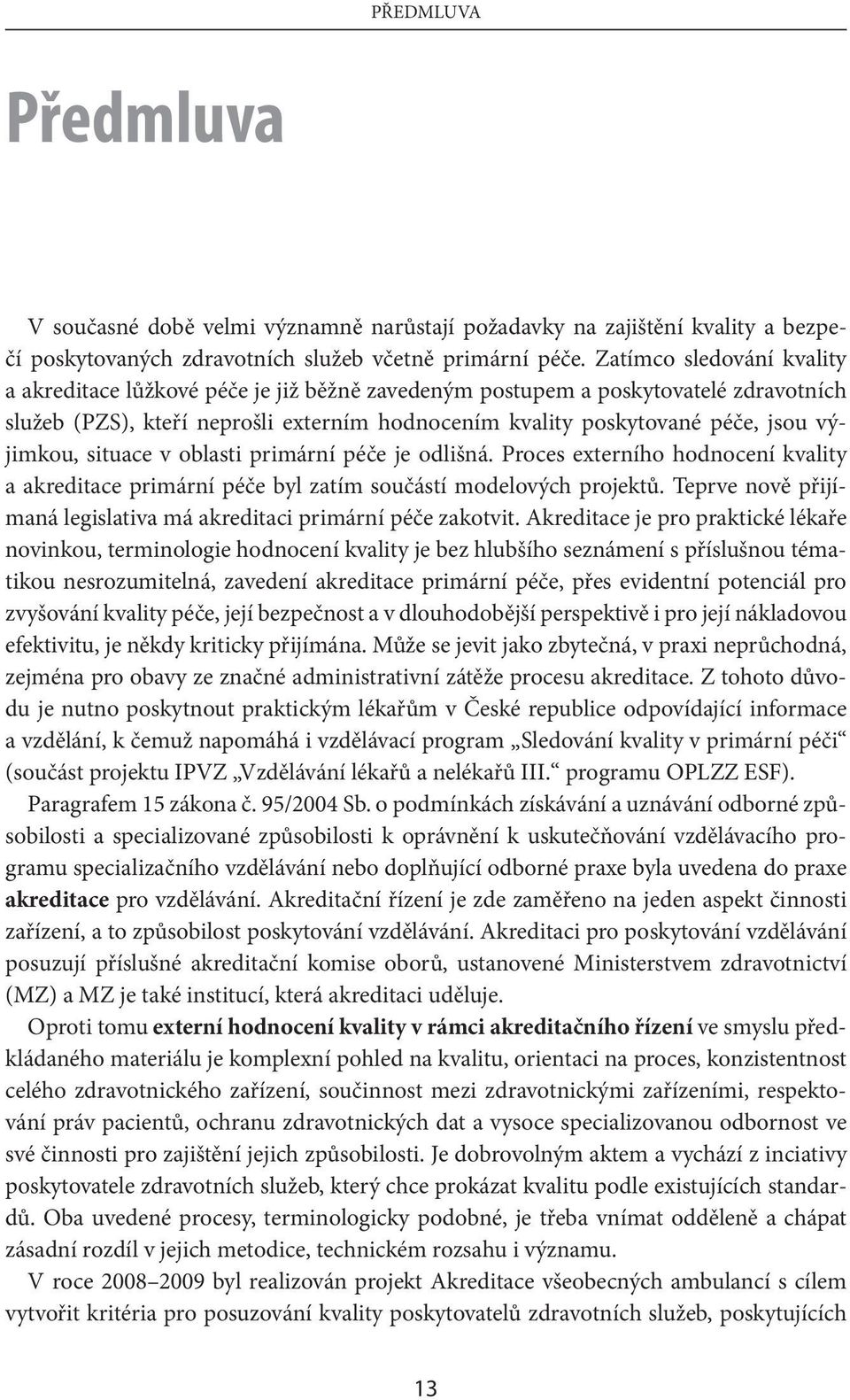 výjimkou, situace v oblasti primární péče je odlišná. Proces externího hodnocení kvality a akreditace primární péče byl zatím součástí modelových projektů.
