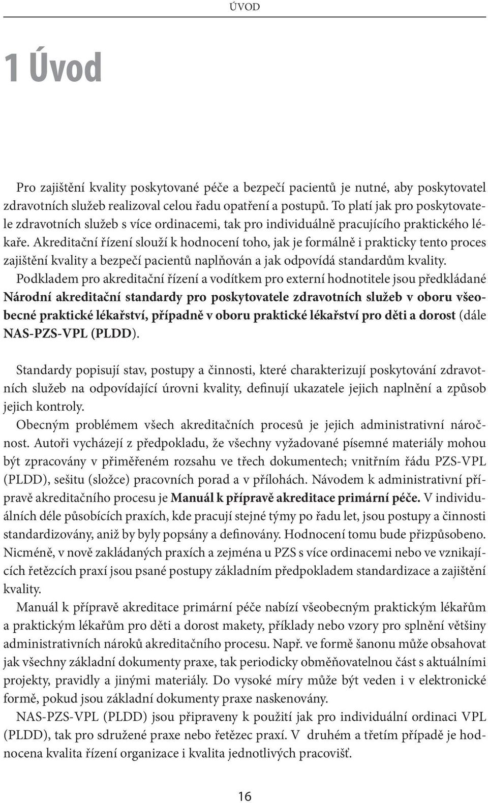 Akreditační řízení slouží k hodnocení toho, jak je formálně i prakticky tento proces zajištění kvality a bezpečí pacientů naplňován a jak odpovídá standardům kvality.