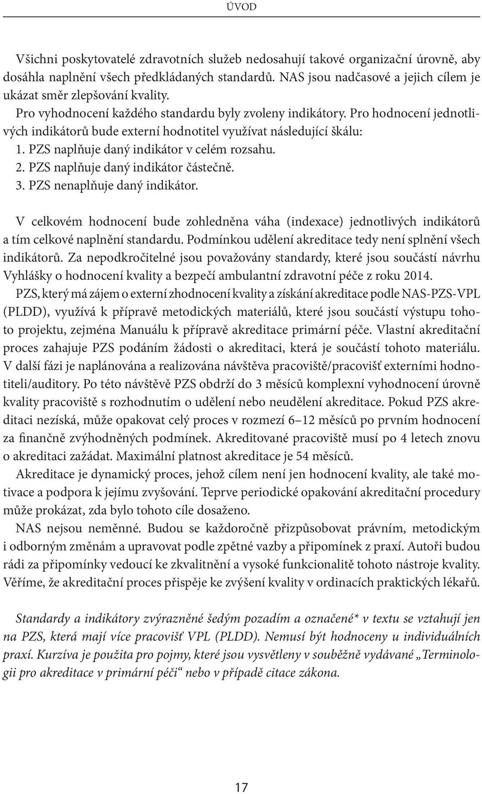 Pro hodnocení jednotlivých indikátorů bude externí hodnotitel využívat následující škálu: 1. PZS naplňuje daný indikátor v celém rozsahu. 2. PZS naplňuje daný indikátor částečně. 3.