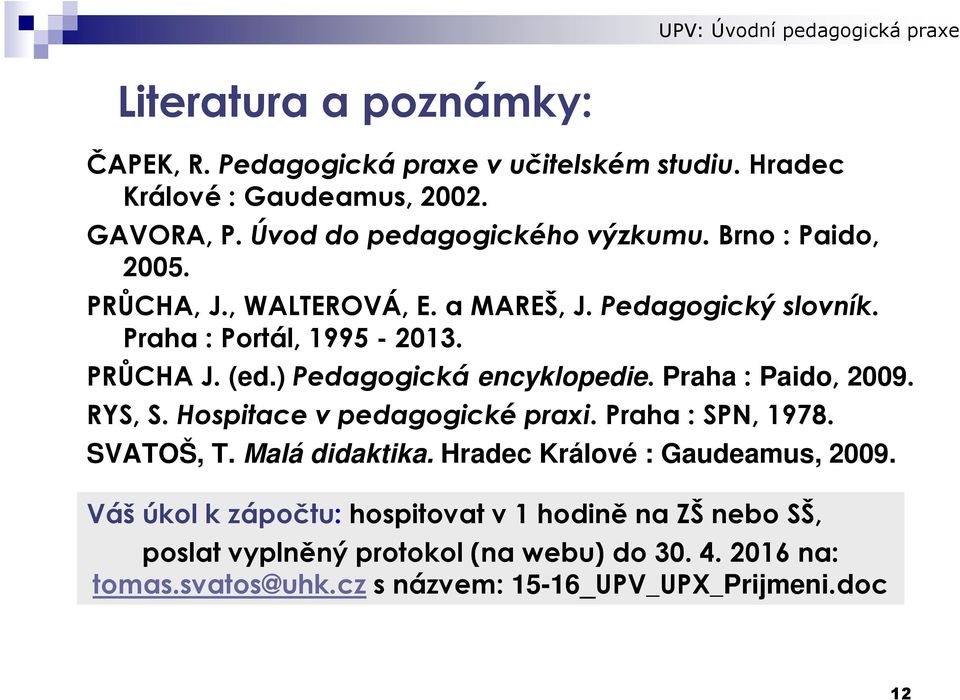 Praha: Paido, 2009. RYS, S. Hospitace v pedagogické praxi. Praha : SPN, 1978. SVATOŠ, T. Malá didaktika. Hradec Králové : Gaudeamus, 2009.