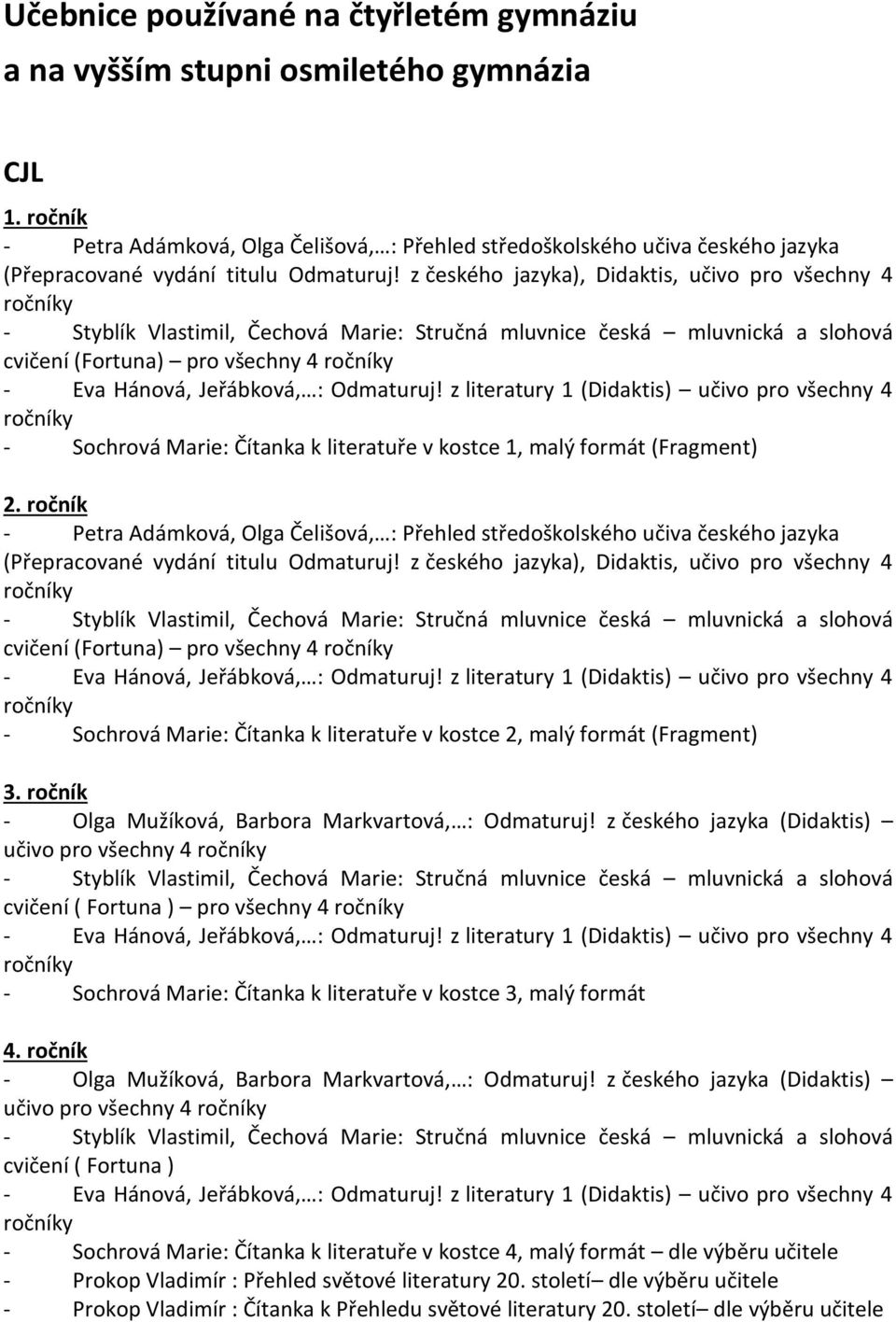 z českého jazyka), Didaktis, učivo pro všechny 4 - Styblík Vlastimil, Čechová Marie: Stručná mluvnice česká mluvnická a slohová cvičení (Fortuna) pro všechny 4 - Eva Hánová, Jeřábková, : Odmaturuj!