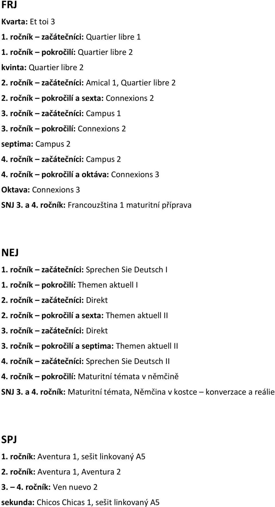 ročník pokročilí a oktáva: Connexions 3 Oktava: Connexions 3 SNJ 3. a 4. ročník: Francouzština 1 maturitní příprava NEJ 1. ročník začátečníci: Sprechen Sie Deutsch I 1.