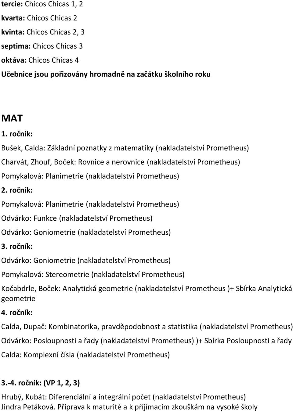 Prometheus) 2. ročník: Pomykalová: Planimetrie (nakladatelství Prometheus) Odvárko: Funkce (nakladatelství Prometheus) Odvárko: Goniometrie (nakladatelství Prometheus) 3.