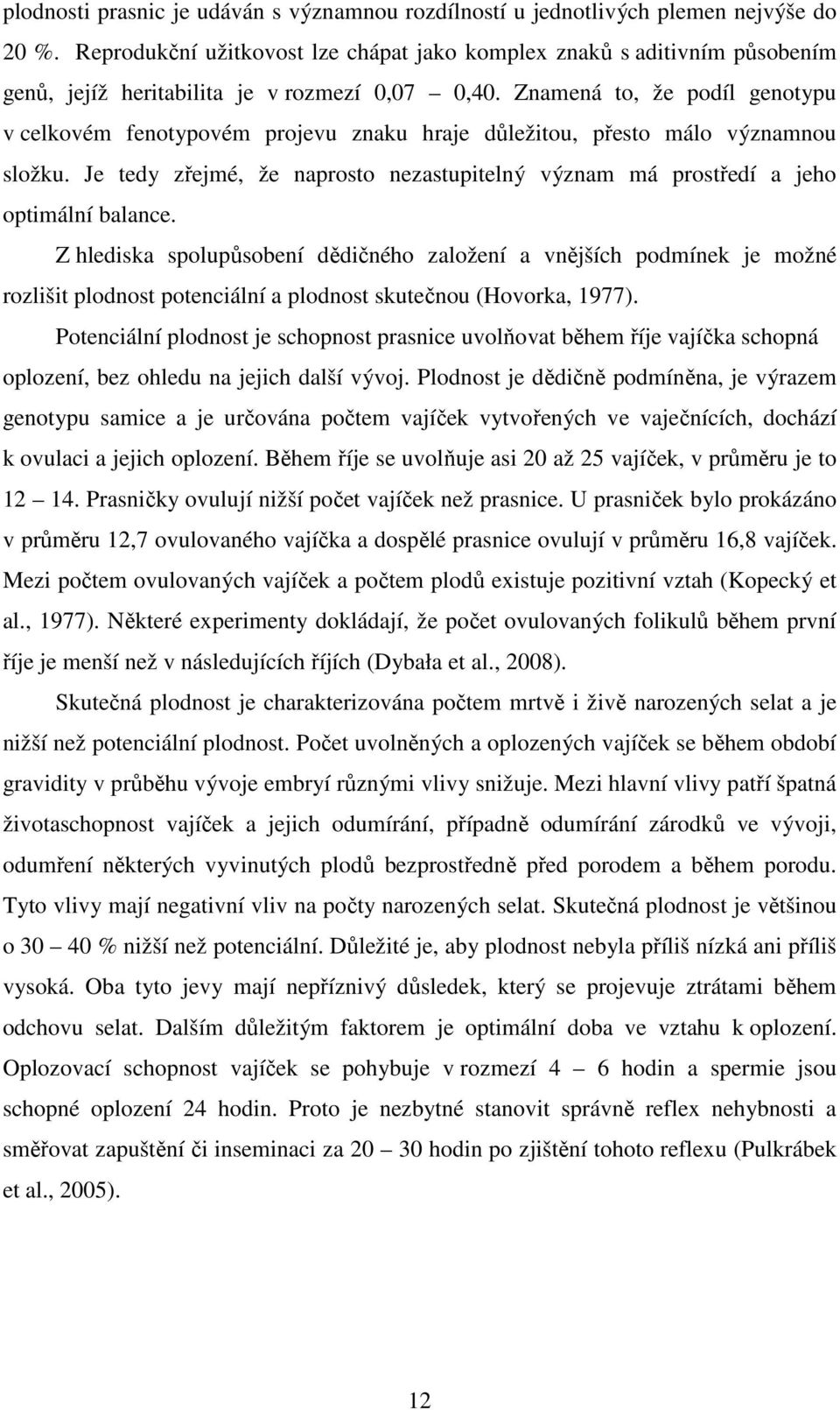 Znamená to, že podíl genotypu v celkovém fenotypovém projevu znaku hraje důležitou, přesto málo významnou složku.
