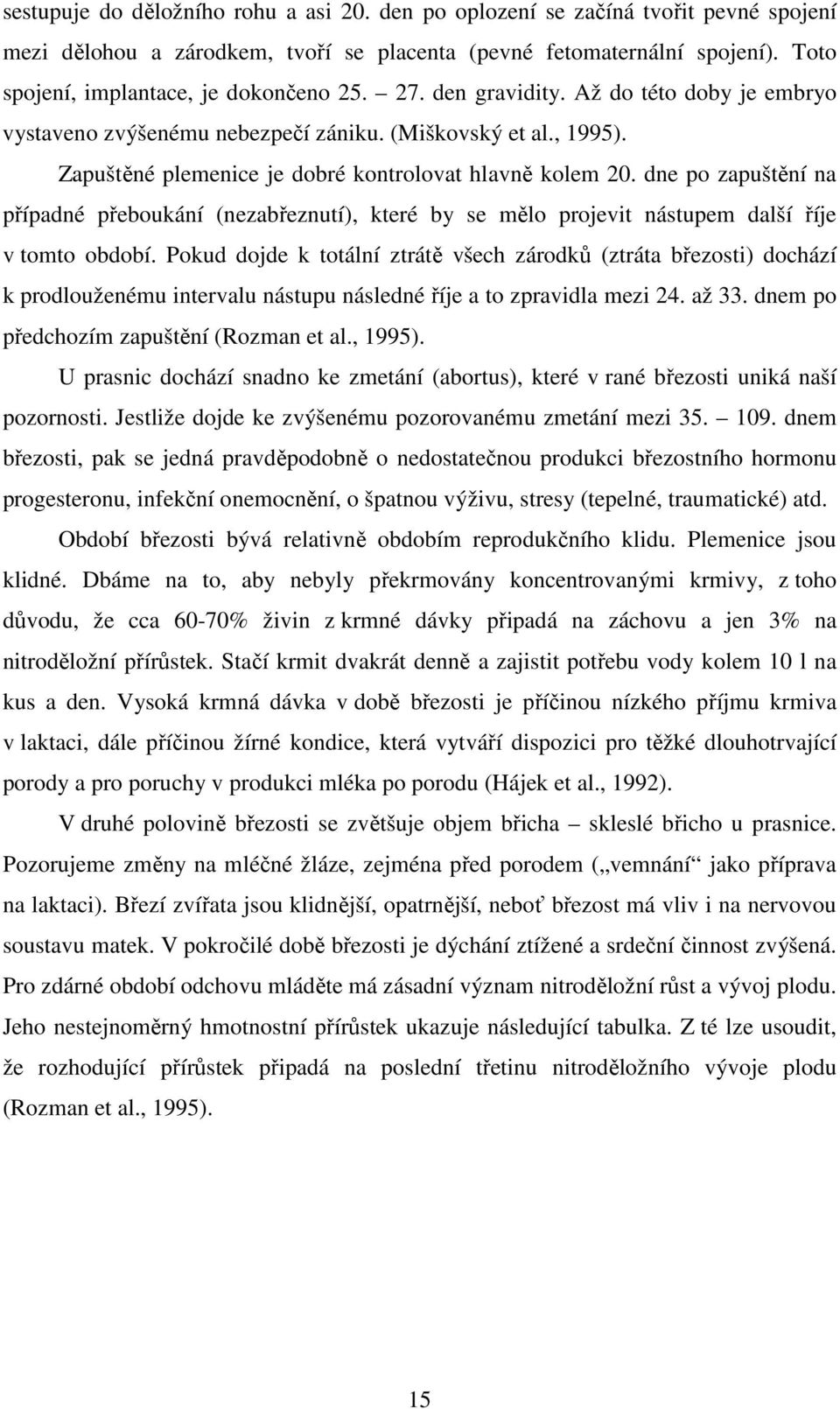 Zapuštěné plemenice je dobré kontrolovat hlavně kolem 20. dne po zapuštění na případné přeboukání (nezabřeznutí), které by se mělo projevit nástupem další říje v tomto období.