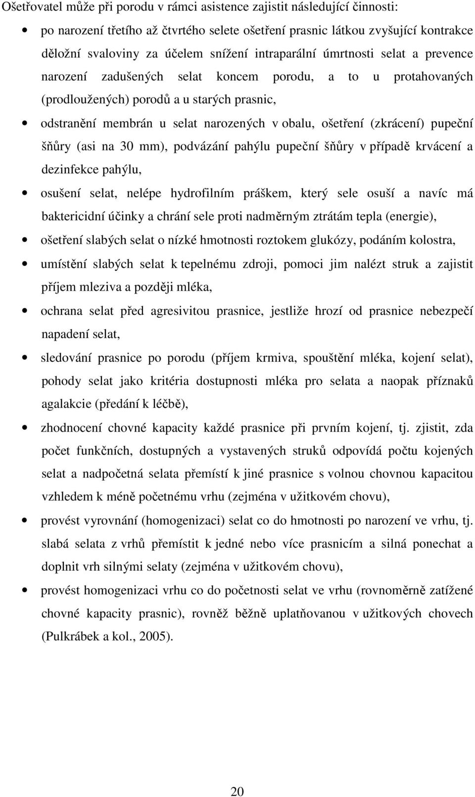 ošetření (zkrácení) pupeční šňůry (asi na 30 mm), podvázání pahýlu pupeční šňůry v případě krvácení a dezinfekce pahýlu, osušení selat, nelépe hydrofilním práškem, který sele osuší a navíc má