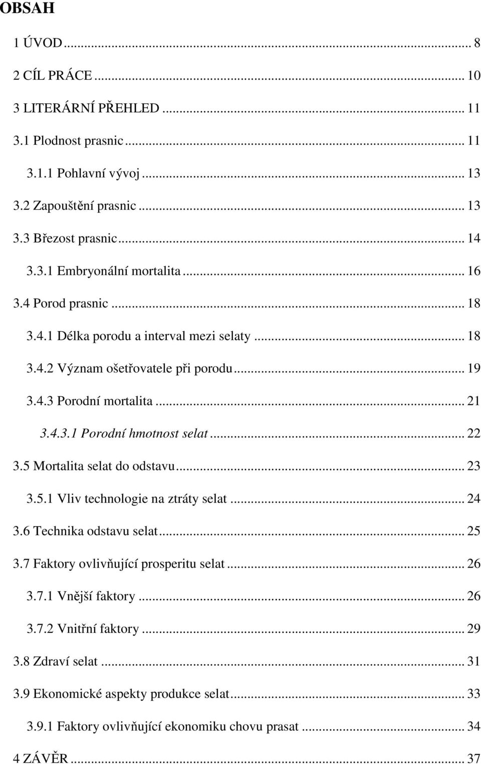 .. 22 3.5 Mortalita selat do odstavu... 23 3.5.1 Vliv technologie na ztráty selat... 24 3.6 Technika odstavu selat... 25 3.7 Faktory ovlivňující prosperitu selat... 26 3.7.1 Vnější faktory.