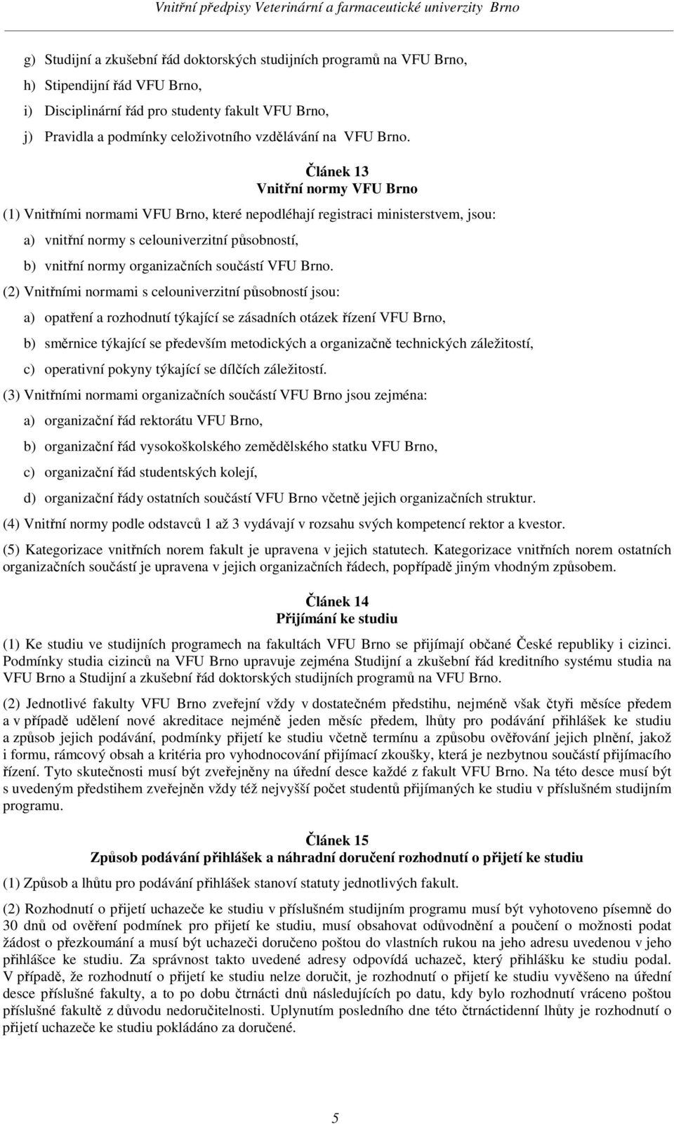 Článek 13 Vnitřní normy VFU Brno (1) Vnitřními normami VFU Brno, které nepodléhají registraci ministerstvem, jsou: a) vnitřní normy s celouniverzitní působností, b) vnitřní normy organizačních