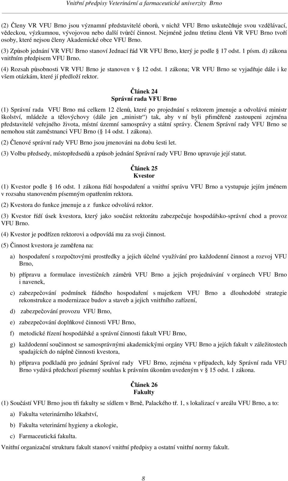 d) zákona vnitřním předpisem VFU Brno. (4) Rozsah působnosti VR VFU Brno je stanoven v 12 odst. 1 zákona; VR VFU Brno se vyjadřuje dále i ke všem otázkám, které jí předloží rektor.