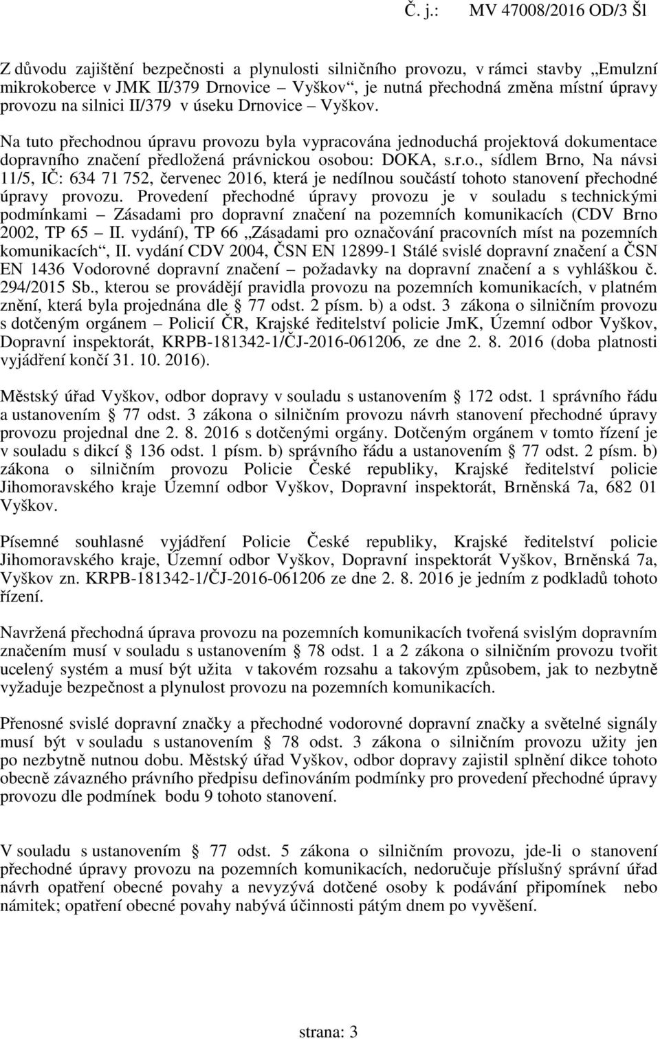 Provedení přechodné úpravy provozu je v souladu s technickými podmínkami Zásadami pro dopravní značení na pozemních komunikacích (CDV Brno 2002, TP 65 II.