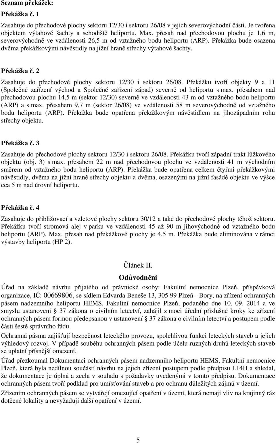 Překážka bude osazena dvěma překážkovými návěstidly na jižní hraně střechy výtahové šachty. Překážka č. 2 Zasahuje do přechodové plochy sektoru 12/30 i sektoru 26/08.