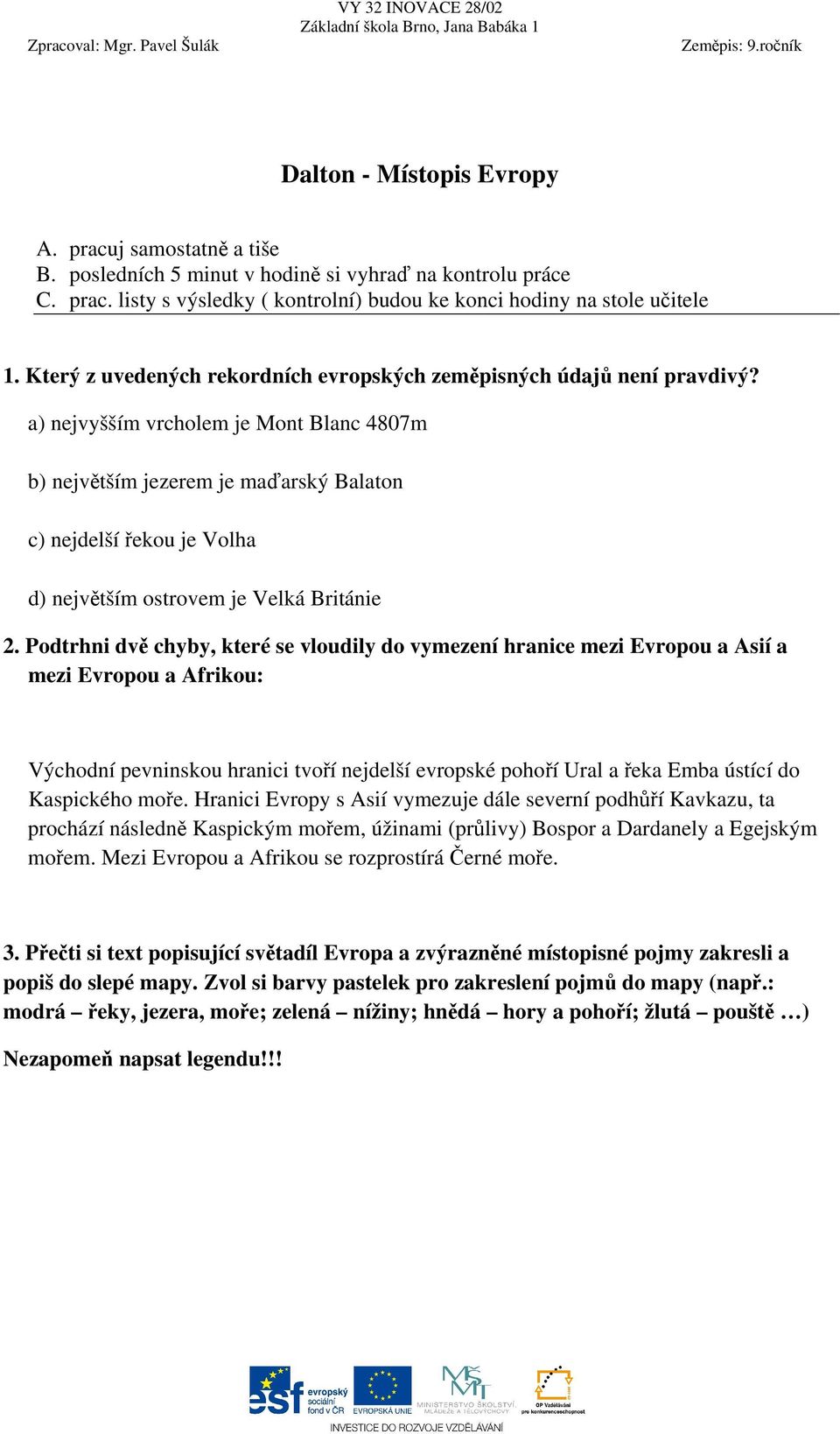 a) nejvyšším vrcholem je Mont Blanc 4807m b) největším jezerem je maďarský Balaton c) nejdelší řekou je Volha d) největším ostrovem je Velká Británie 2.