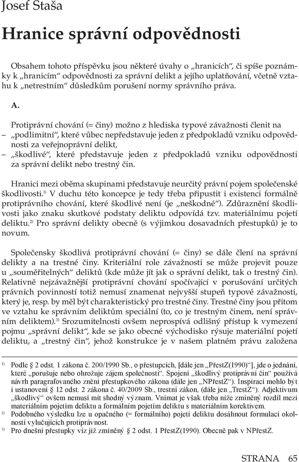 Protiprávní chování (= činy) možno z hlediska typové závažnosti členit na podlimitní, které vůbec nepředstavuje jeden z předpokladů vzniku odpovědnosti za veřejnoprávní delikt, škodlivé, které