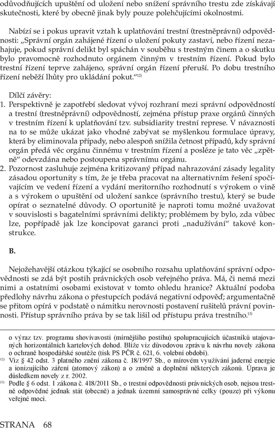 souběhu s trestným činem a o skutku bylo pravomocně rozhodnuto orgánem činným v trestním řízení. Pokud bylo trestní řízení teprve zahájeno, správní orgán řízení přeruší.