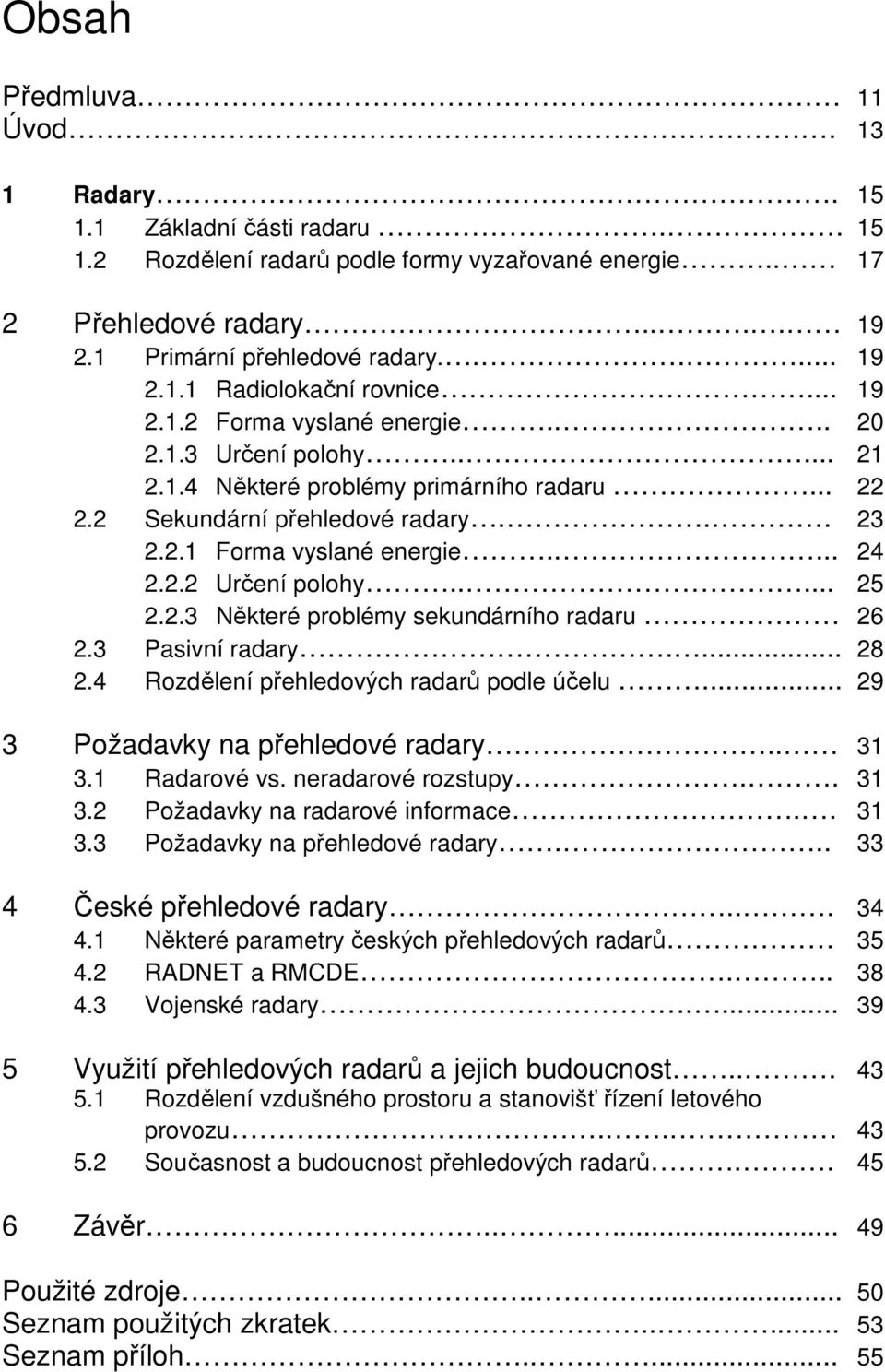 .... 25 2.2.3 Některé problémy sekundárního radaru 26 2.3 Pasivní radary.... 28 2.4 Rozdělení přehledových radarů podle účelu... 29 3 Požadavky na přehledové radary.. 31 3.1 Radarové vs.